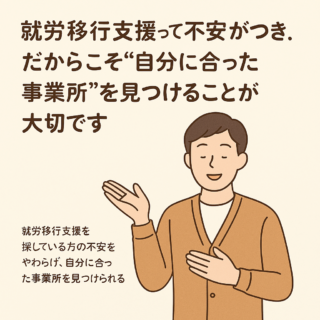 **就労移行支援って不安がつきもの。だからこそ“自分に合った事業所”を見つけることが大切です**のイメージ画像